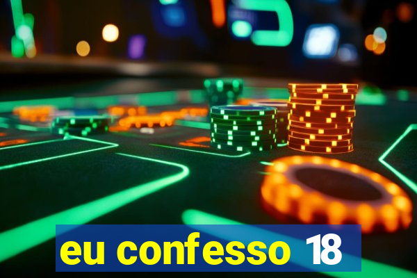 eu confesso 18